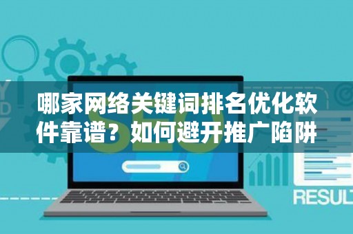 哪家网络关键词排名优化软件靠谱？如何避开推广陷阱妙招？